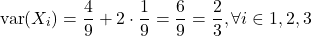 \[\text{var}(X_i) = \dfrac{4}{9} + 2\cdot \dfrac{1}{9} = \dfrac{6}{9} = \dfrac{2}{3}, \forall i \in {1,2,3}\]