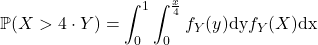 \[\mathbb{P} (X>4\cdot Y) = \displaystyle\int_0^1\displaystyle\int_0^{\frac{x}{4}} f_Y(y)\text{dy}f_Y(X)\text{dx}\]