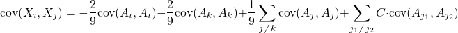 \[\text{cov}(X_i, X_j) = - \dfrac{2}{9}\text{cov}(A_i,A_i) - \dfrac{2}{9}\text{cov}(A_k,A_k) + \dfrac{1}{9}\sum_{j\neq k}\text{cov}(A_j,A_j)+ \sum_{j_1\neq j_2}C \cdot \text{cov}(A_{j_1},A_{j_2})\]