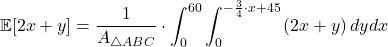 \[\mathbb{E}[2x+y]=\dfrac{1}{A_{\triangle ABC}} \cdot \displaystyle\int_0^{60} \displaystyle\int_0^{-\frac{3}{4}\cdot x + 45} \left( 2x + y \right) dydx\]