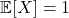 \mathbb{E}[X] = 1