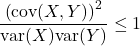 \[\dfrac{\left(\text{cov}(X,Y)\right)^2}{\text{var}(X)\text{var}(Y)} \leq 1\]