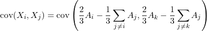 \[\text{cov}(X_i, X_j) = \text{cov} \left(\dfrac{2}{3}A_i - \dfrac{1}{3} \sum_{j\neq i} A_j ,\dfrac{2}{3}A_k - \dfrac{1}{3} \sum_{j\neq k} A_j \right)\]