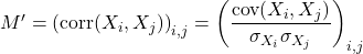 M^{\prime}= \left(\text{corr}(X_i,X_j)\right)_{i,j}= \left(\dfrac{\text{cov}(X_i,X_j)}{\sigma_{X_i}\sigma_{X_j}}\right)_{i,j}