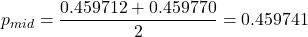 p_{mid} = \dfrac{0.459712+0.459770}{2} = 0.459741