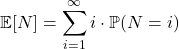 \[\mathbb{E}[N] = \displaystyle\sum_{i=1}^{\infty} i \cdot \mathbb{P} (N=i)\]