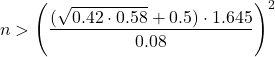 \[n > \left(\dfrac{(\sqrt{0.42\cdot 0.58}+0.5)\cdot 1.645}{0.08}\right)^2\]