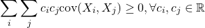 \[\displaystyle\sum_{i}\displaystyle\sum_{j} c_i c_j \text{cov}(X_i,X_j) \geq 0 , \forall c_i,c_j \in \mathbb{R}\]