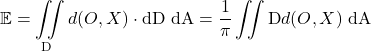 \mathbb{E}=\displaystyle\iint\limits_{\text{D}} d(O, X) \cdot {\text{dD}}\ \text{dA} = \dfrac{1}{\pi} \displaystyle\iint\limits{\text{D}} d(O, X) \ \text{dA} 