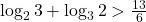 \log_2 3 + \log_3 2  > \frac{13}{6}