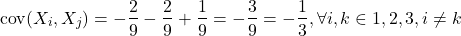 \[\text{cov}(X_i, X_j) = - \dfrac{2}{9} - \dfrac{2}{9} + \dfrac{1}{9} = -\dfrac{3}{9} = -\dfrac{1}{3}, \forall i,k \in {1,2,3}, i\neq k\]